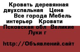 Кровать деревянная двухспальная › Цена ­ 5 000 - Все города Мебель, интерьер » Кровати   . Псковская обл.,Великие Луки г.